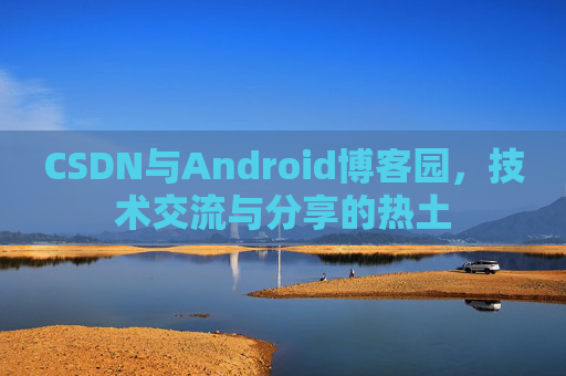 CSDN与Android博客园，技术交流与分享的热土