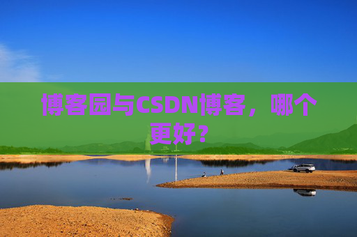 博客园与CSDN博客，哪个更好？